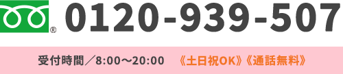 0120-939-507 受付時間／8:00～20:00《年中無休》《通話無料》