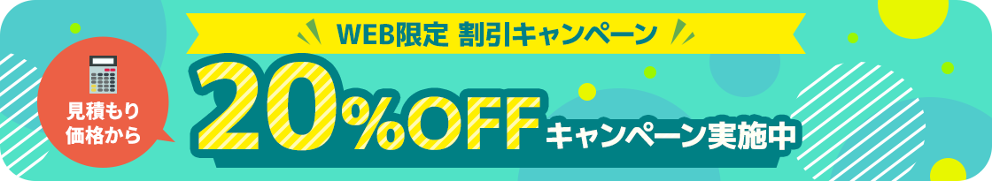 【ホームページからお問い合わせいただいたお客様限定】見積もり価格から20%OFFキャンペーン実施中
